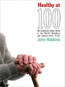 Healthy at 100: The Scientifically Proven Secrets of the World's Healthiest and Longest-lived People (MP3 Book) - John Robbins, Raymond Todd