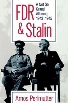 FDR & Stalin: A Not So Grand Alliance, 1943�1945 - Amos Perlmutter