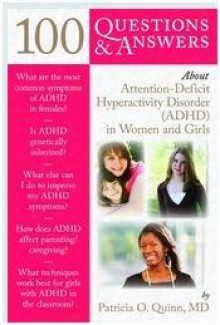 100 Questions & Answers About Attention Deficit Hyperactivity Disorder (ADHD) In Women And Girls - Patricia O. Quinn