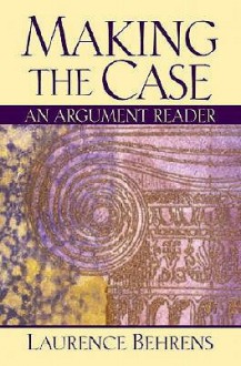 Making the Case: An Argument Reader - Laurence M. Behrens