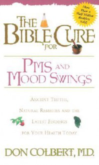 The Bible Cure for PMS and Mood Swings: Ancient Truths, Natural Remedies and the Latest Findings for Your Health Today - Don Colbert