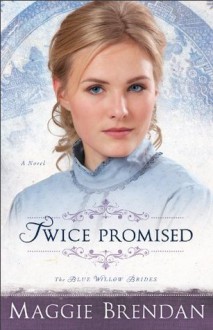 Twice Promised (The Blue Willow Brides Book #2): A Novel - Maggie Brendan