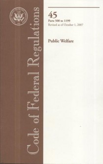 Code of Federal Regulations, Title 45, Public Welfare, Pt. 500-1199, Revised as of October 1, 2007 - (United States) Office of the Federal Register, (United States) Office of the Federal Register