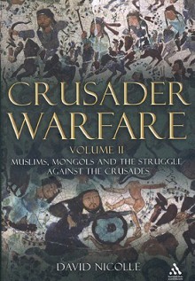 Crusader Warfare Volume II: Muslims, Mongols and the Struggle against the Crusades - David Nicolle