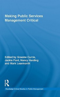 Making Public Services Management Critical (Routledge Critical Studies in Public Management) - Graeme Currie, Jackie Ford, Nancy Harding, Mark Learmonth