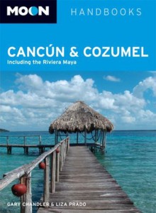 Moon Cancun and Cozumel: Including the Riviera Maya (Moon Handbooks) - Gary Chandler, Liza Prado