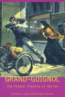 Grand-Guignol: The French Theatre of Horror - Richard J. Hand, Michael Wilson, Maurice Level, Pierre Chaine, Francis Neilson, Oscar Méténier, Étienne Rey, Jean Aragny, André de Lorde, Eugène Morel, Paul Autier, Paul Cloquemin, Eugène Héros, Léon Abric, René Berton