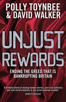 Unjust Rewards: Ending the Greed that is Bankrupting Britain - Polly Toynbee, David L. Walker