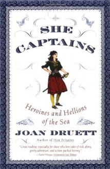 She Captains: Heroines and Hellions of the Sea - Joan Druett