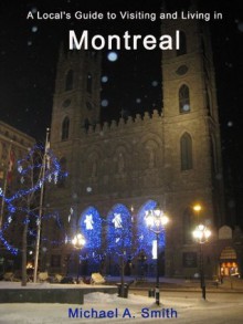 A Local's Guide to Visiting and Living in Montreal - Michael A. Smith