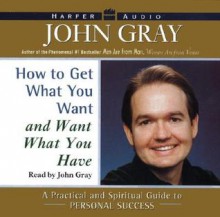 How to Get what You Want and Want what You Have: How to Get what You Want and Want what You Have (Audio) - John Gray