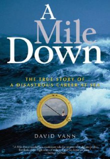 A Mile Down: The True Story of a Disastrous Career at Sea - David Vann