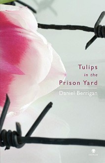 Tulips in the Prison Yard: Selected Poems of Daniel Berrigan - Daniel Berrigan