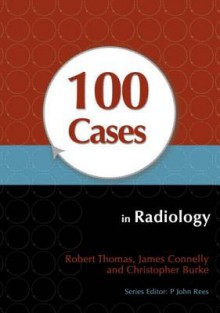 100 Cases in Radiology - Robert Thomas, James Connelly, Christopher Burke