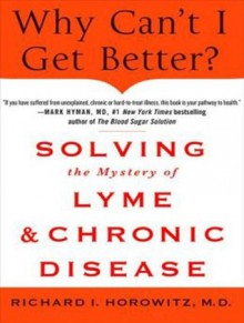 Why Can't I Get Better?: Solving the Mystery of Lyme and Chronic Disease - Richard I. Horowitz Md, Patrick Lawlor