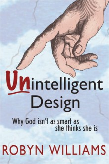 Unintelligent Design: Why God Isn't as Smart as She Thinks She Is - Robyn Williams