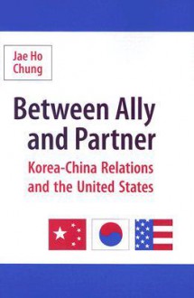 Between Ally and Partner: Korea-China Relations and the United States - Jae Ho Chung