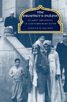 The Prophet's Pulpit: Islamic Preaching in Contemporary Egypt - Patrick D. Gaffney