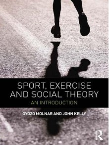 Sport, Exercise and Social Theory: An Introduction - Gyozo Molnar, John Kelly