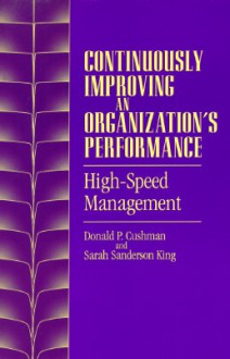 Continuously Improving an Organization's Performance: High-Speed Management - Donald P. Cushman, Sarah Sanderson King