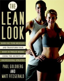 The Lean Look: Burn Fat, Tone Muscles, and Transform Your Body in Twelve Weeks Using the Secrets of Professional Athletes - Paul Goldberg, Matthew Fitzgerald