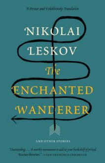 The Enchanted Wanderer: and Other Stories - Nikolai Leskov, Richard Pevear, Larissa Volokhonsky