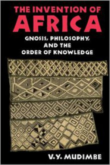 The Invention of Africa: Gnosis, Philosophy, and the Order of Knowledge - V.Y. Mudimbe