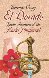 El Dorado: Further Adventures of the Scarlet Pimpernel - Emmuska Orczy