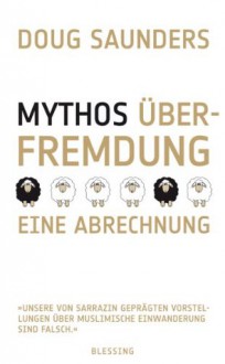 Mythos Überfremdung: Eine Abrechnung "Unsere von Sarrazin geprägten Vorstellungen ... Einwanderung sind falsch." (German Edition) - Douglas Saunders, Werner Roller