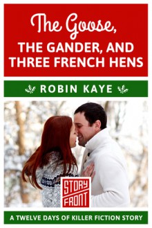 The Goose, The Gander, And Three French Hens: 12 Days of Christmas series (A Short Story) - Robin Kaye