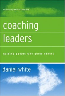 Coaching Leaders: Guiding People Who Guide Others (J-B US non-Franchise Leadership) - Daniel White, Marshall Goldsmith