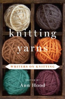 Knitting Yarns: Writers on Knitting - Ann Hood