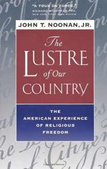 The Lustre of Our Country: The American Experience of Religious Freedom - John T. Noonan Jr.