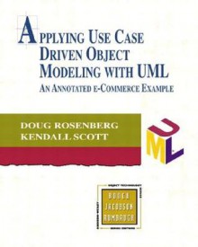 Applying Use Case Driven Object Modeling with UML: An Annotated e-Commerce Example - Doug Rosenberg, Kendall Scott