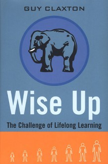 Wise Up: The Challenge of Lifelong Learning - Guy Claxton