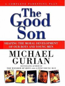 The Good Son: Shaping the Moral Development of Our Boys and Young Men - Michael Gurian