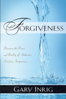 Forgiveness: Discover the Power and Reality of Authentic Christian Forgiveness - Gary Inrig