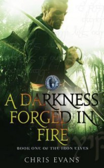 A Darkness Forged in Fire (Iron Elves, # 1) - Chris Evans