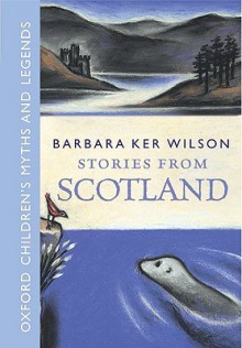 Stories From Scotland: Oxford Children's Myths and Legends - Barbara Ker Wilson