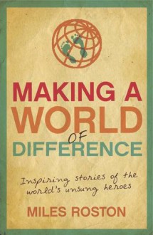 Making a World of Difference: Inspiring Stories of Unsung Heroes - Roston, Miles Roston