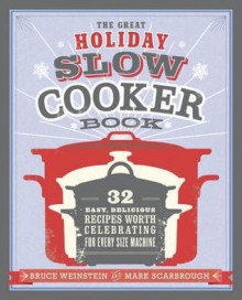 The Great Holiday Slow Cooker Book: 32 Easy, Delicious Recipes Worth Celebrating in Every Size of Machine - Bruce Weinstein, Mark Scarbrough