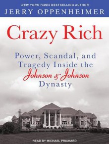 Crazy Rich: Power, Scandal, and Tragedy Inside the Johnson & Johnson Dynasty - Jerry Oppenheimer, Michael Prichard