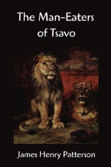 The Man Eaters Of Tsavo And Other East African Adventures - J.H. Patterson