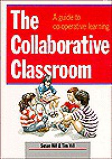 The Collaborative Classroom: A Guide to Co-Operative Learning - Susan Hill, Tim Hill