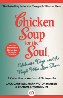 Chicken Soup for the Soul Celebrates Dogs and the People Who Love Them: A Collection in Words and Photographs - Jack Canfield, Mark Victor Hansen, Sharon J. Wohlmuth