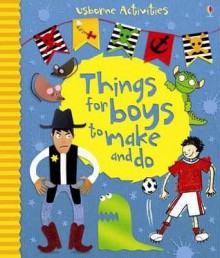 Things for Boys to Make and Do. Emily Bone, Rebecca Gilpin and Leonie Pratt - Emily Bone