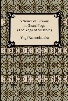 A Series of Lessons in Gnani Yoga - William W. Atkinson, Yogi Ramacharaka