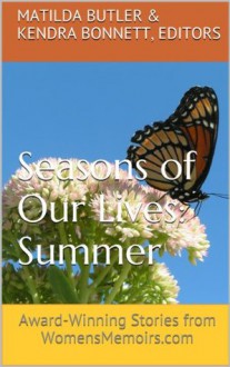 Seasons of Our Lives - Summer: Award-Winning Stories from WomensMemoirs.com - Matilda Butler, Kendra Bonnett, Heather A.A. Menzies, Nancy Ilk, Kelly Wallace, Janet Caplan, Ronda Armstrong, Cathy Bryant, Nancy Julien Kopp, Cynthia Briggs, Cathie Borrie, Joanne Jagoda, Nancy Pogue LaTurner, Sarah White, Maria Ruiz, Cynthia F. Davidson, Judith Newton