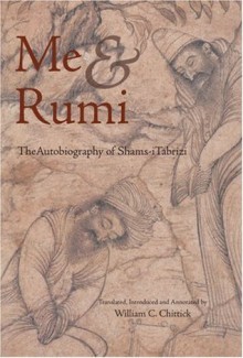 Me and Rumi: The Autobiography of Shams-I Tabrizi - Shams-i Tabrizi, William C. Chittick, Annemarie Schimmel