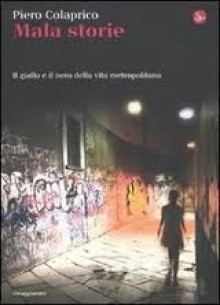 Mala storie: il giallo e il nero della vita metropolitana - Piero Colaprico, A. Gentile, A. Pino